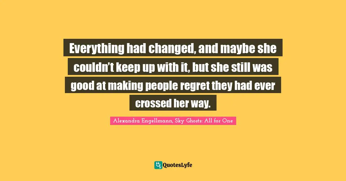 Everything had changed, and maybe she couldn’t keep up with it, but she still was good at making people regret they had ever crossed her way.