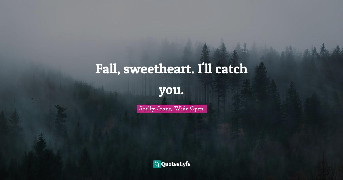 Fall, sweetheart. I'll catch you.