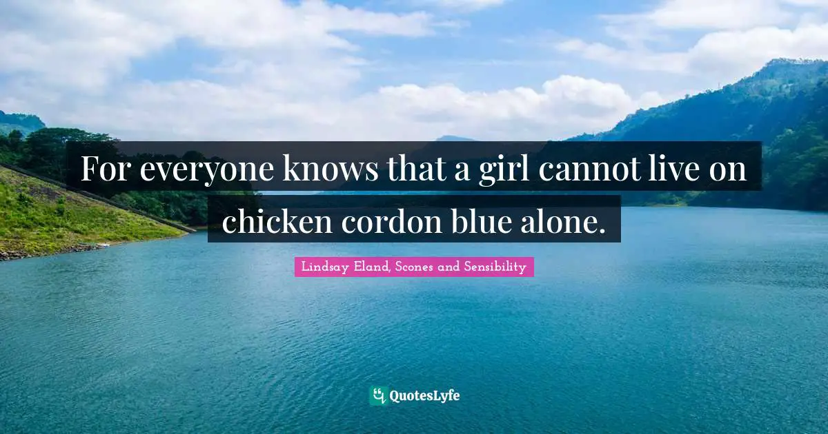 For everyone knows that a girl cannot live on chicken cordon blue alone.