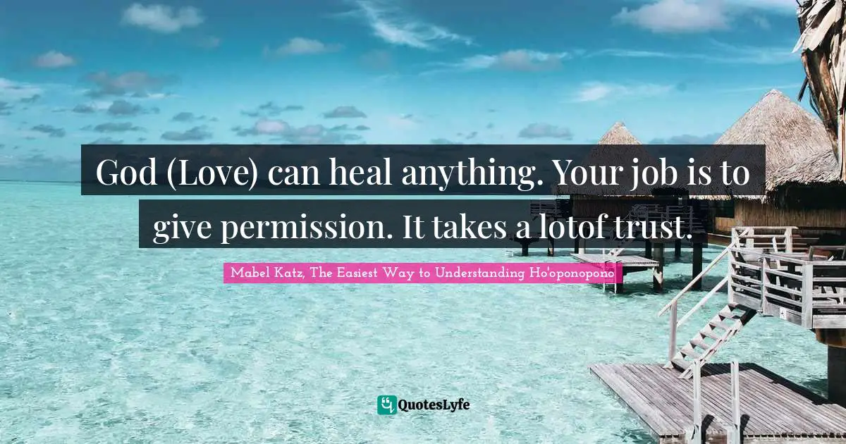 Answer Quotes: "God (Love) can heal anything. Your job is to give permission. It takes a lotof trust."