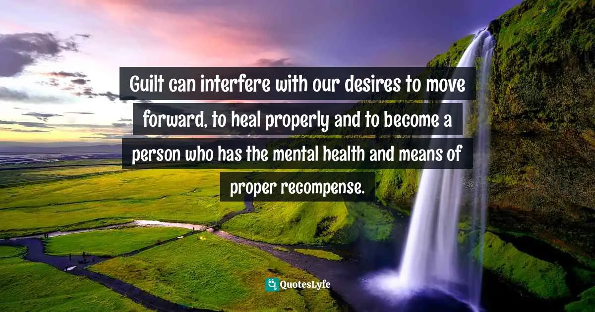 Bryant McGill, Simple Reminders: Inspiration For Living Your Best Life Quotes: "Guilt can interfere with our desires to move forward, to heal properly and to become a person who has the mental health and means of proper recompense."