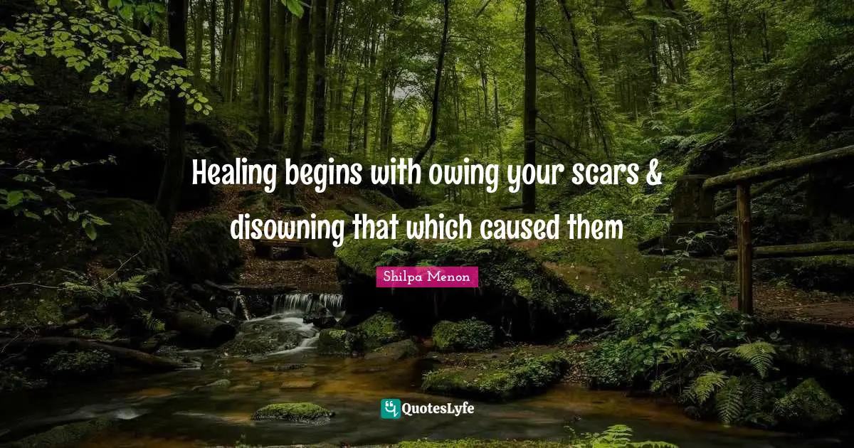Healing begins with owing your scars & disowning that which caused them