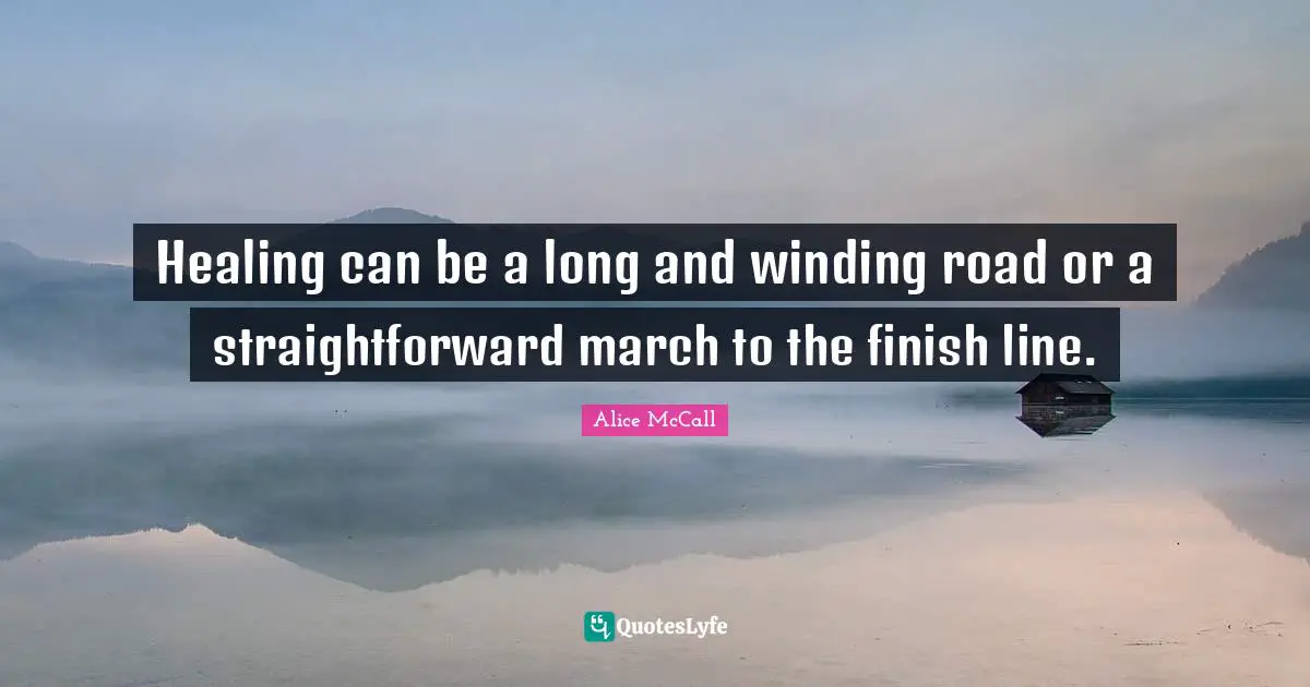 Healing can be a long and winding road or a straightforward march to the finish line.