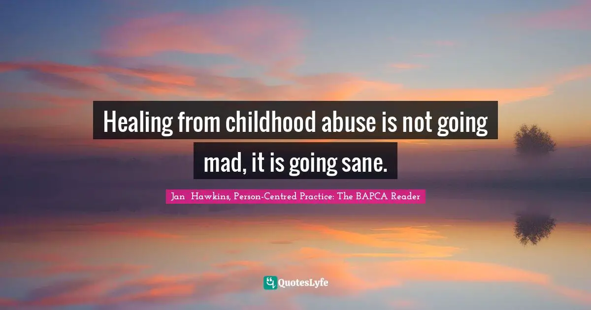 Healing from childhood abuse is not going mad, it is going sane.