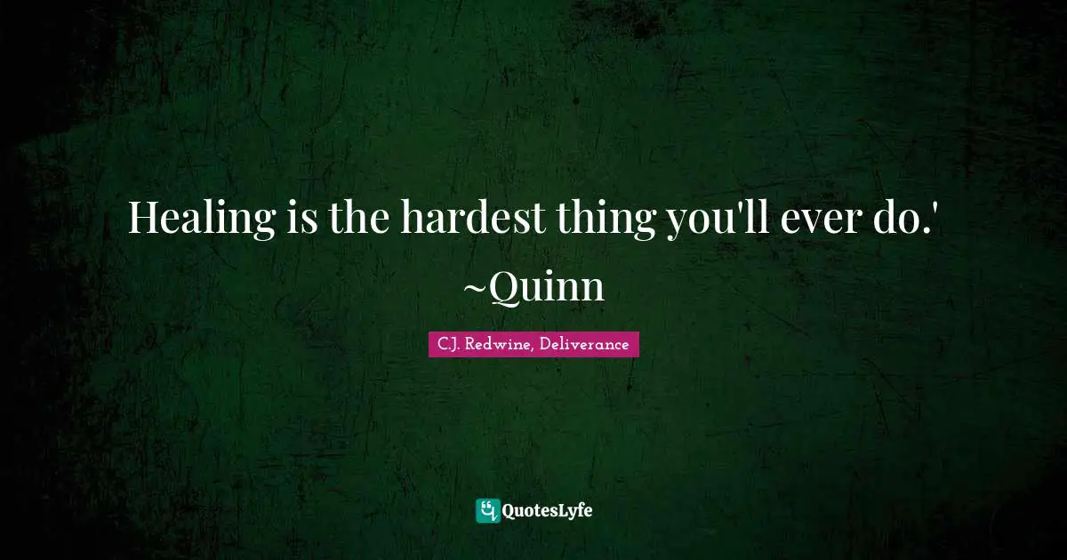 C.J. Redwine, Deliverance Quotes: "Healing is the hardest thing you'll ever do.' ~Quinn"