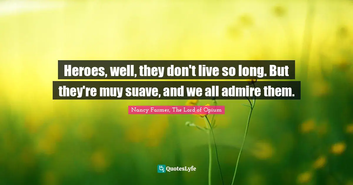 Nancy Farmer Quotes: "Heroes, well, they don't live so long. But they're muy suave, and we all admire them."