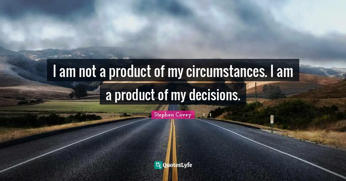 Stephen Covey Quotes: I am not a product of my circumstances. I am a product of my decisions.