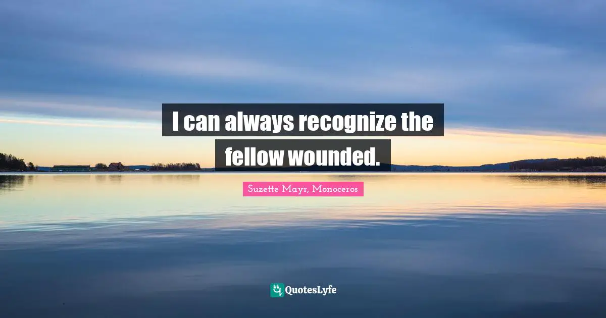 I can always recognize the fellow wounded.