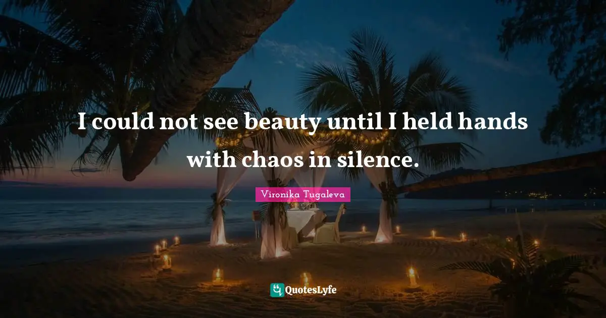 I could not see beauty until I held hands with chaos in silence.