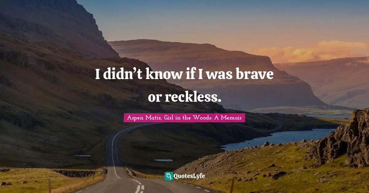 Aspen Matis, Girl In The Woods: A Memoir Quotes: "I didn’t know if I was brave or reckless."