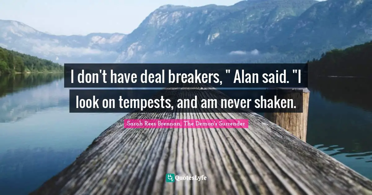 I don't have deal breakers, " Alan said. "I look on tempests, and am never shaken.