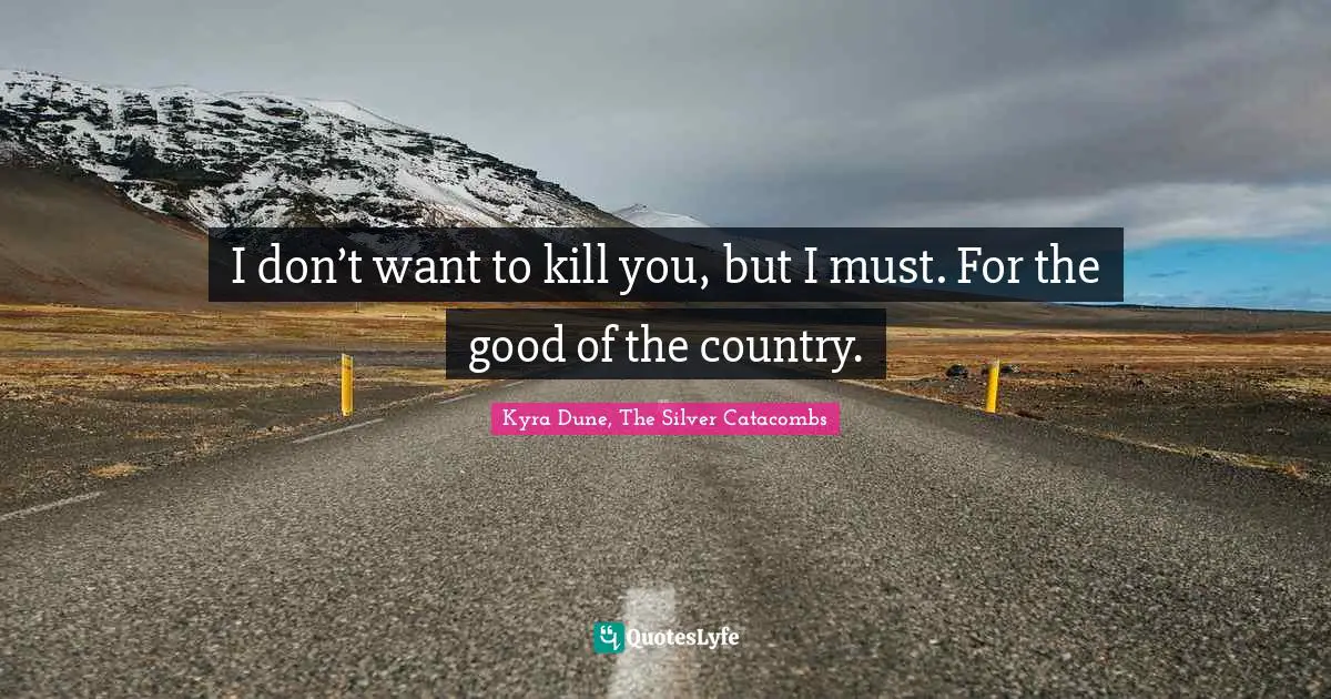 I don’t want to kill you, but I must. For the good of the country.