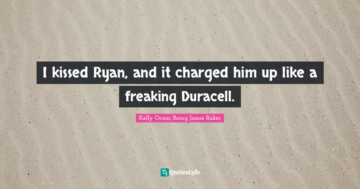 I kissed Ryan, and it charged him up like a freaking Duracell.