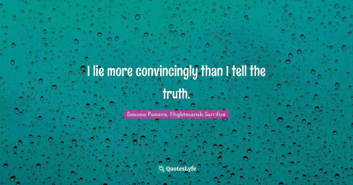 I lie more convincingly than I tell the truth.