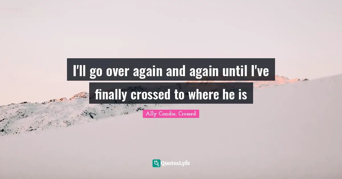 I'll go over again and again until I've finally crossed to where he is