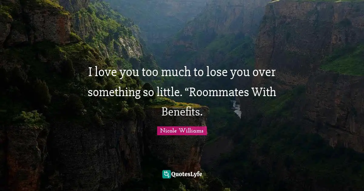 I love you too much to lose you over something so little. “Roommates With Benefits.