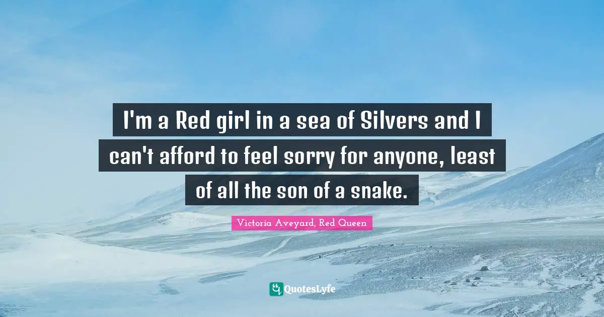 I'm a Red girl in a sea of Silvers and I can't afford to feel sorry for anyone, least of all the son of a snake.