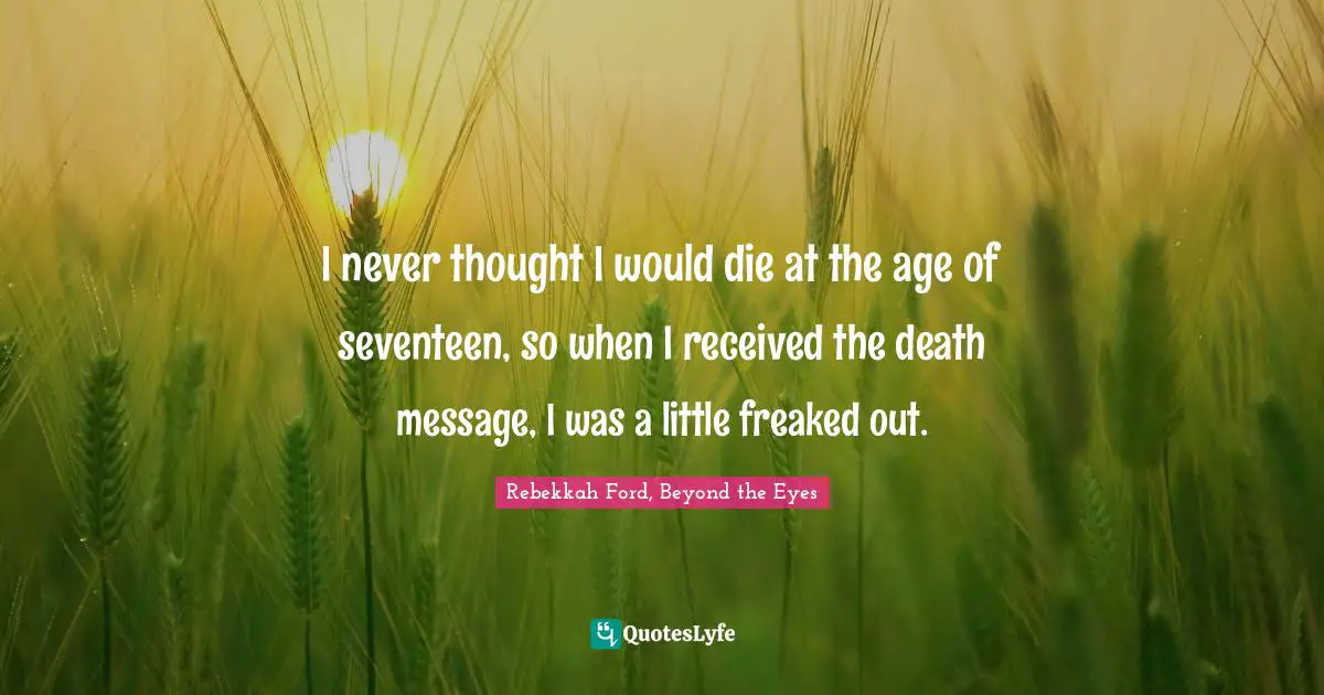 I never thought I would die at the age of seventeen, so when I received the death message, I was a little freaked out.