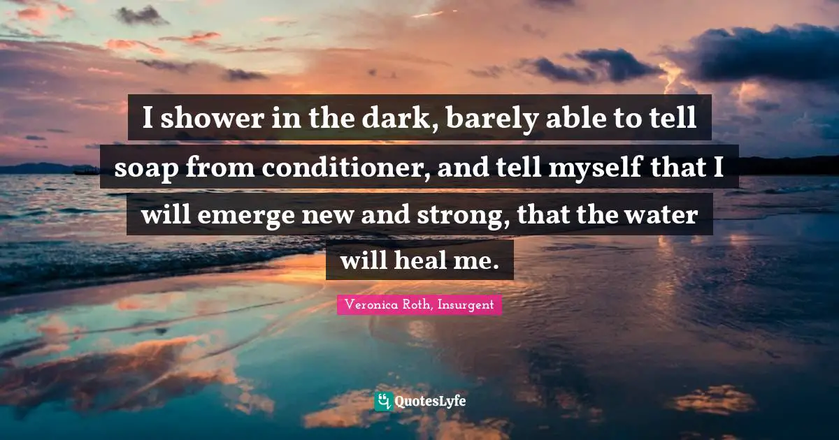 I shower in the dark, barely able to tell soap from conditioner, and tell myself that I will emerge new and strong, that the water will heal me.