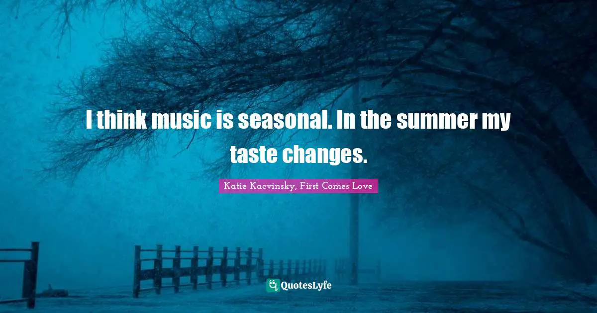 I think music is seasonal. In the summer my taste changes.