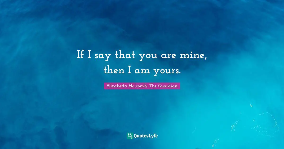 If I say that you are mine, then I am yours.