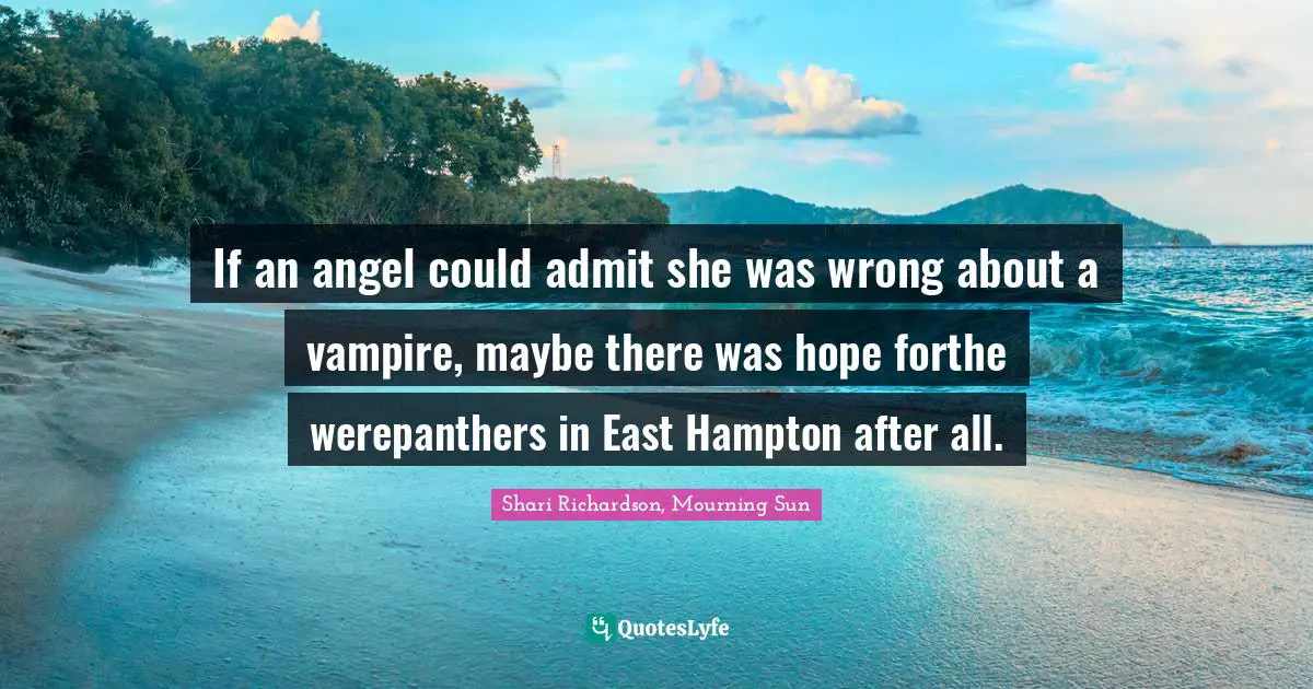 If an angel could admit she was wrong about a vampire, maybe there was hope forthe werepanthers in East Hampton after all.