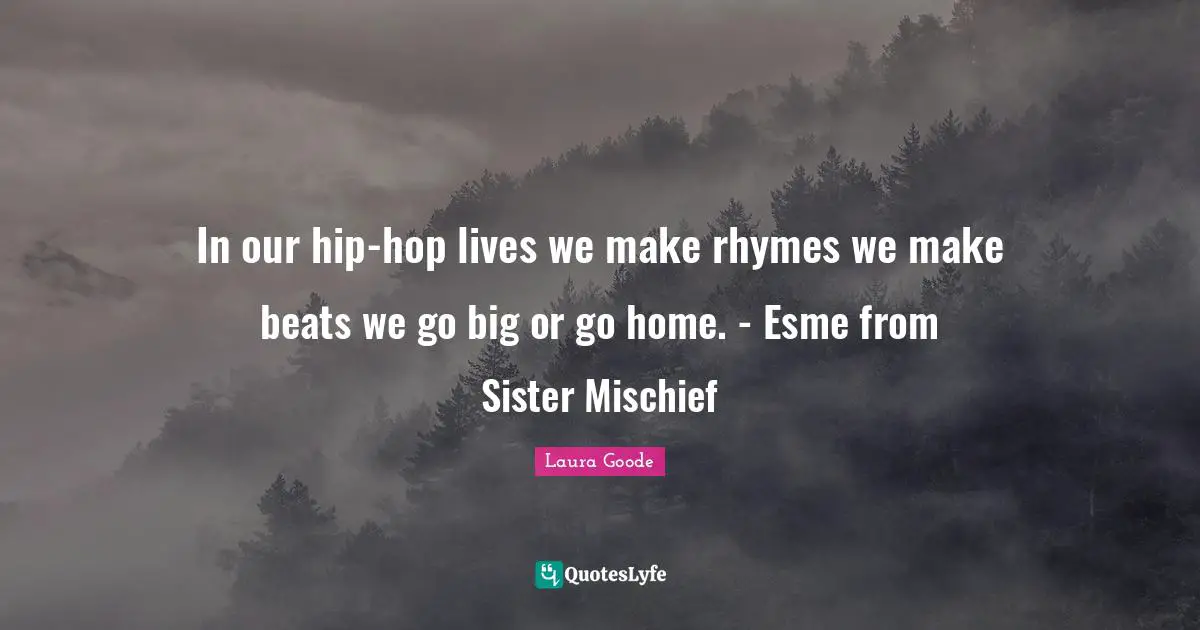 In our hip-hop lives we make rhymes we make beats we go big or go home. - Esme from Sister Mischief