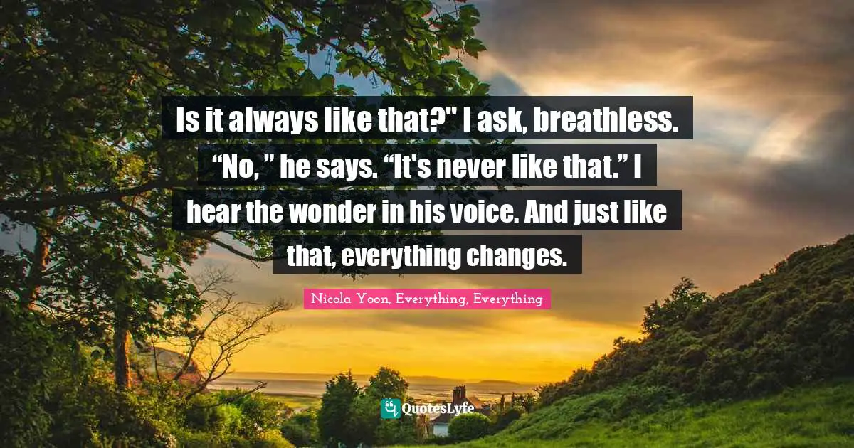 Is it always like that?" I ask, breathless. “No, ” he says. “It's never like that.” I hear the wonder in his voice. And just like that, everything changes.