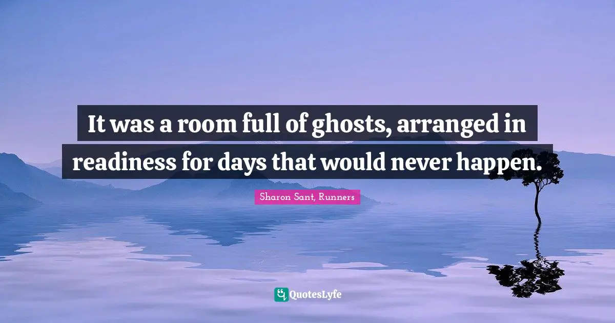 Sharon Sant, Runners Quotes: "It was a room full of ghosts, arranged in readiness for days that would never happen."