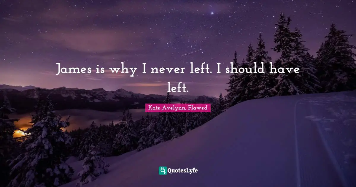 Kate Avelynn, Flawed Quotes: James is why I never left. I should have left.