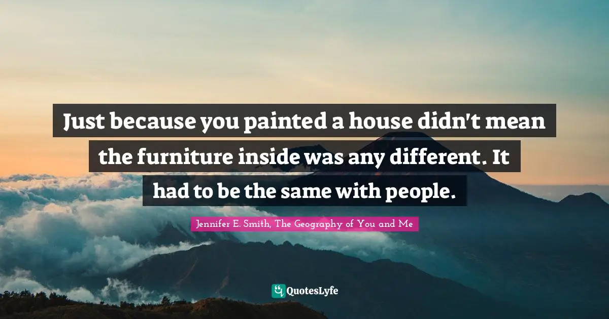 Just because you painted a house didn't mean the furniture inside was any different. It had to be the same with people.