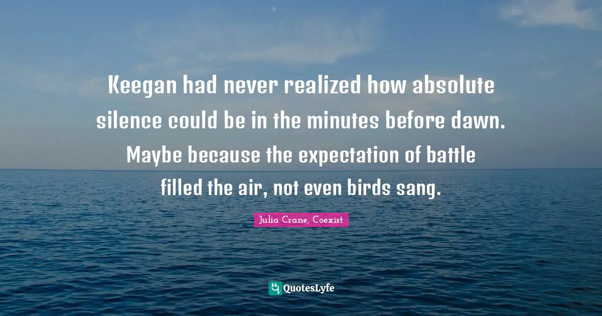 Keegan had never realized how absolute silence could be in the minutes before dawn. Maybe because the expectation of battle filled the air, not even birds sang.