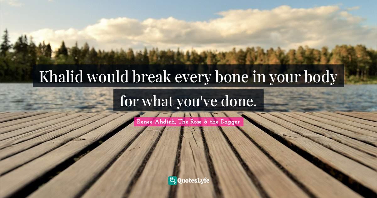 Khalid would break every bone in your body for what you've done.... Quote by Renee Ahdieh, The