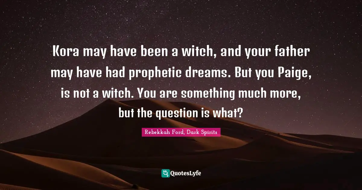 Kora may have been a witch, and your father may have had prophetic dreams. But you Paige, is not a witch. You are something much more, but the question is what?