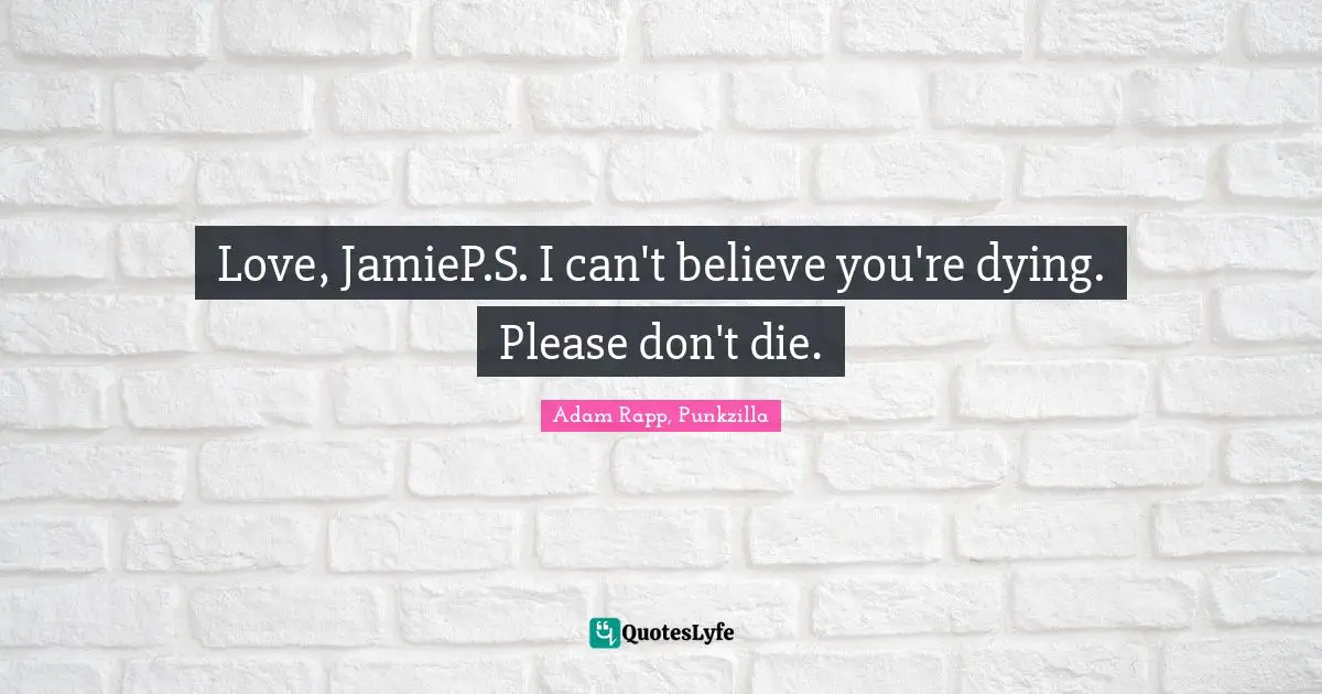 Love, JamieP.S. I can't believe you're dying. Please don't die.