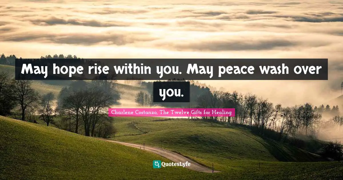 May hope rise within you. May peace wash over you.