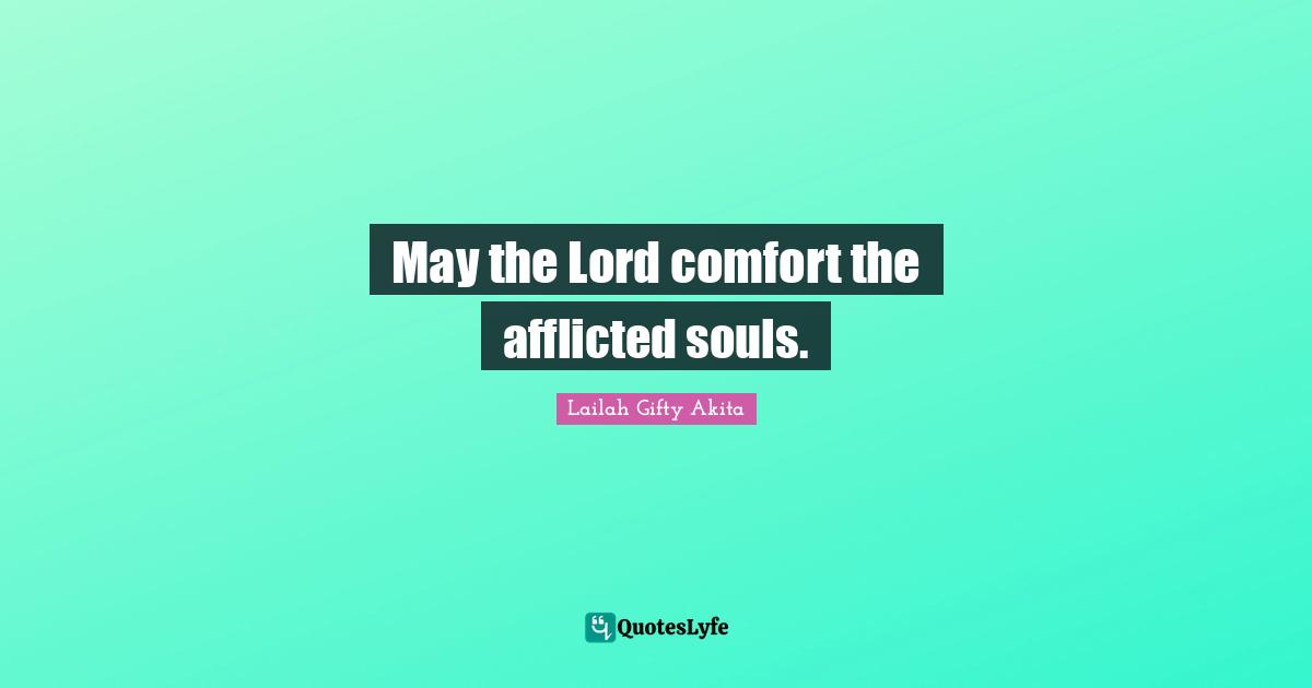 May the Lord comfort the afflicted souls.