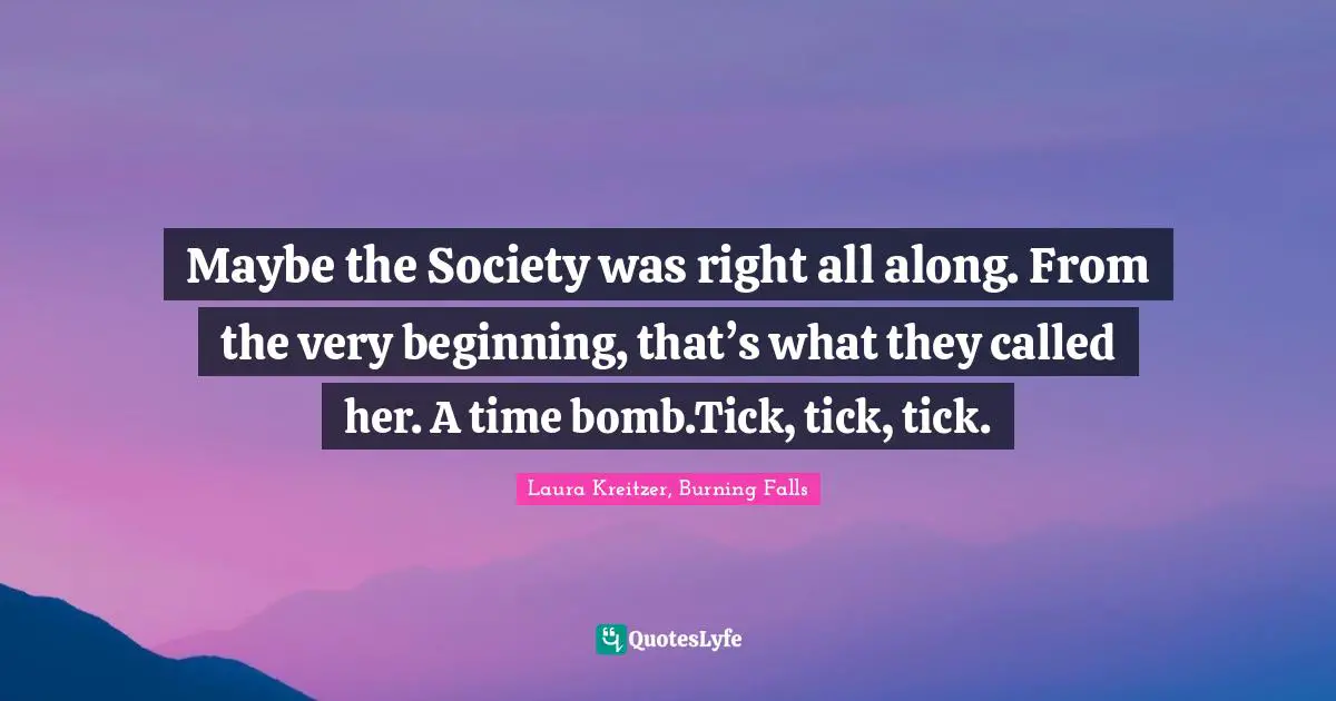 Maybe the Society was right all along. From the very beginning, that’s what they called her. A time bomb.Tick, tick, tick.