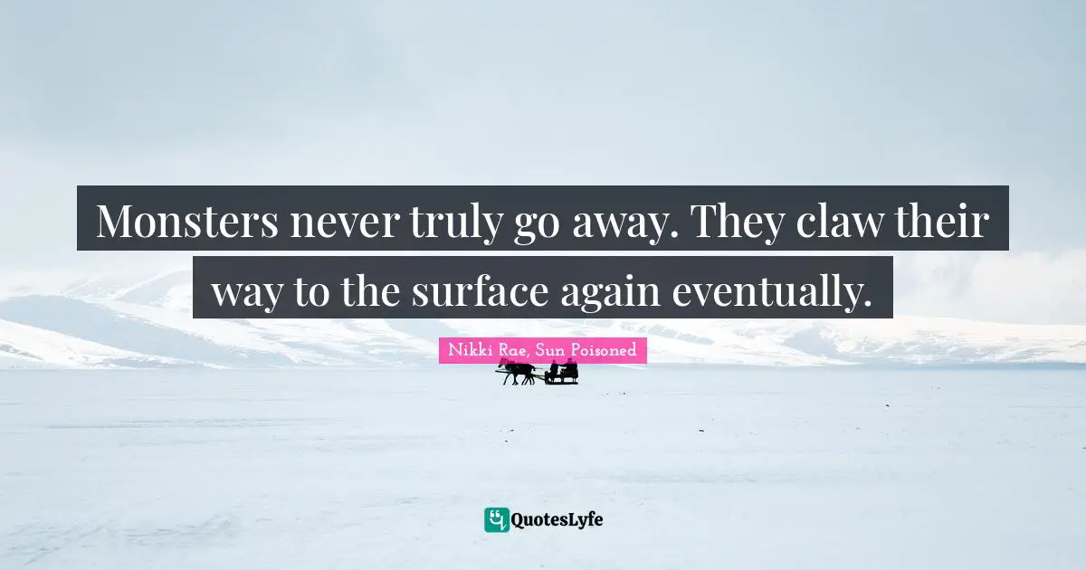 Nikki Rae, Sun Poisoned Quotes: "Monsters never truly go away. They claw their way to the surface again eventually."