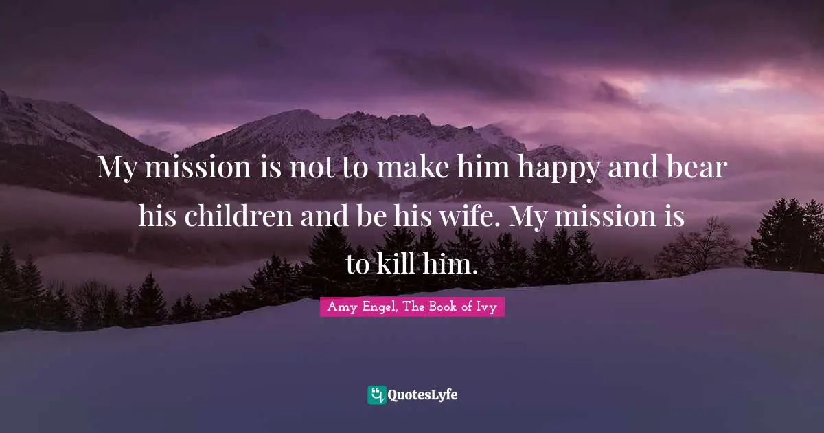 Young Adult Romance Quotes: "My mission is not to make him happy and bear his children and be his wife. My mission is to kill him."