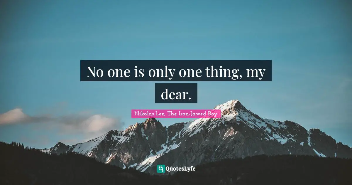 No one is only one thing, my dear.