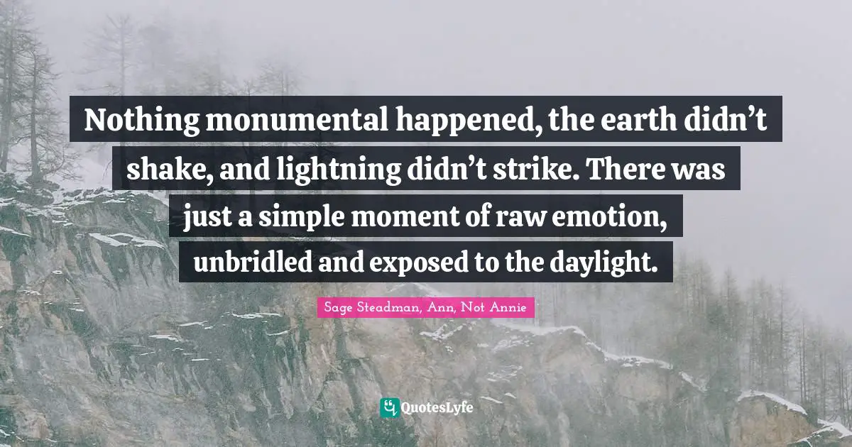Nothing monumental happened, the earth didn’t shake, and lightning didn’t strike. There was just a simple moment of raw emotion, unbridled and exposed to the daylight.