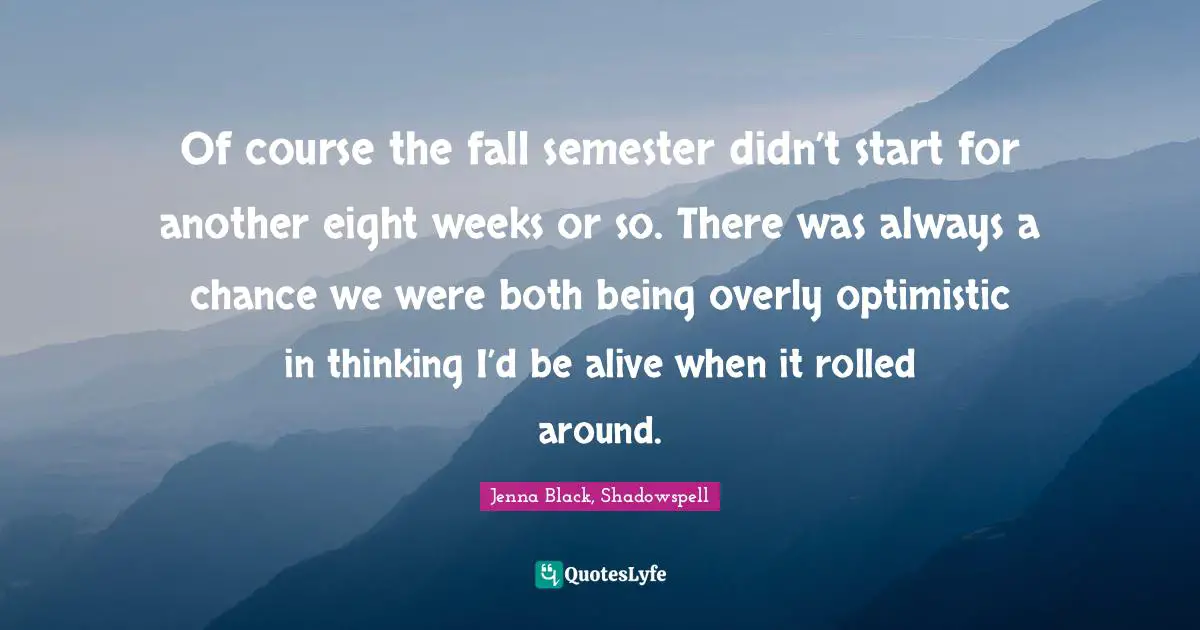 Of course the fall semester didn’t start for another eight weeks or so. There was always a chance we were both being overly optimistic in thinking I’d be alive when it rolled around.