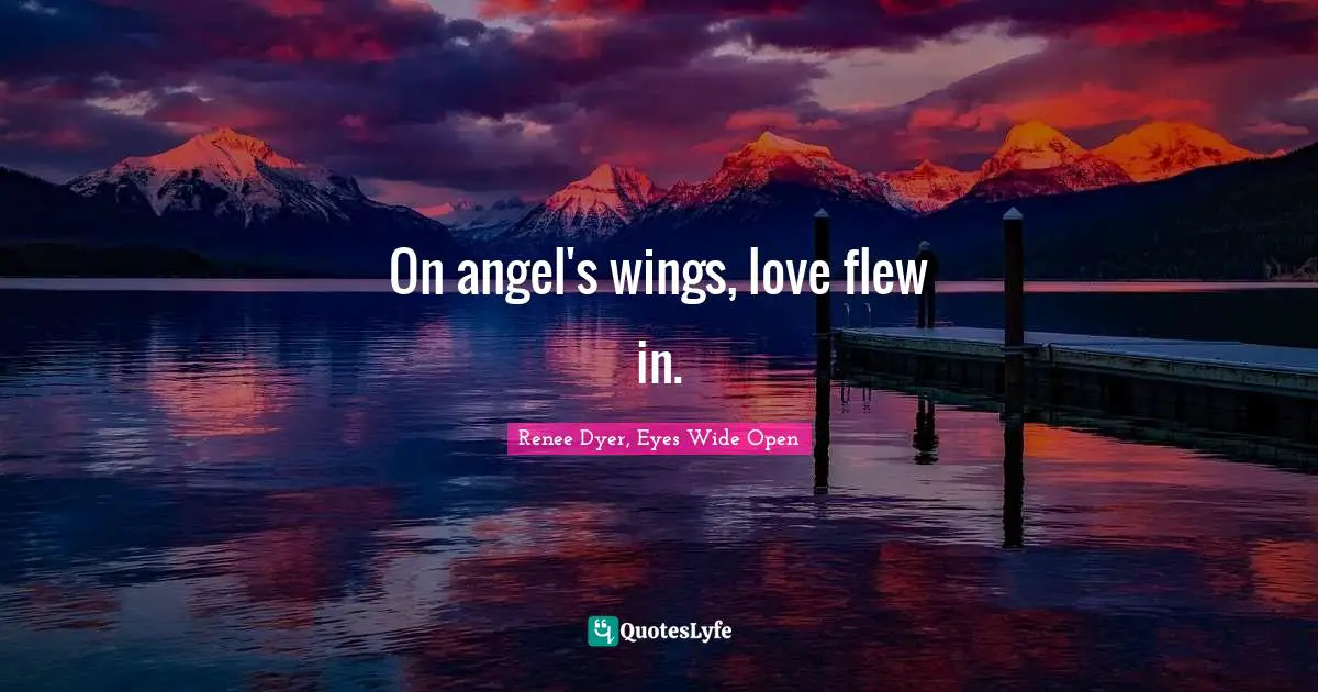 Renee Dyer, Eyes Wide Open Quotes: "On angel's wings, love flew in."
