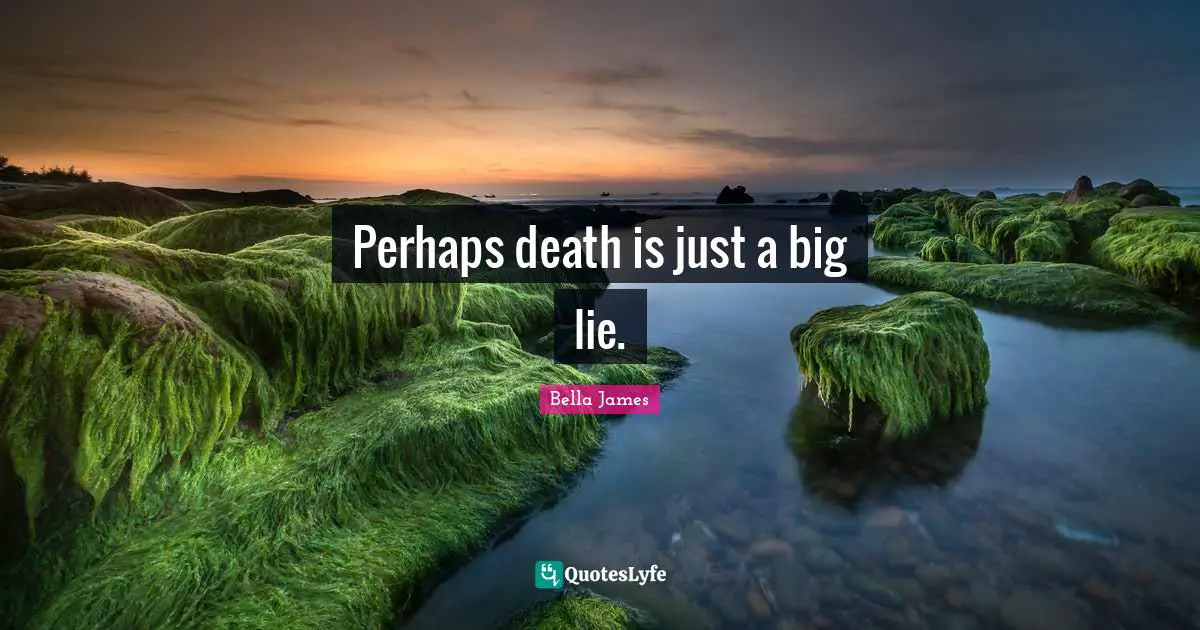 Perhaps death is just a big lie.