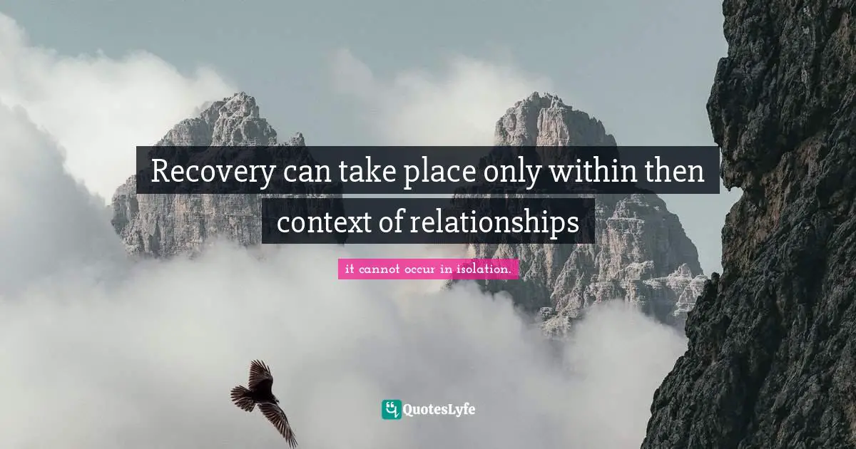 Recovery can take place only within then context of relationships