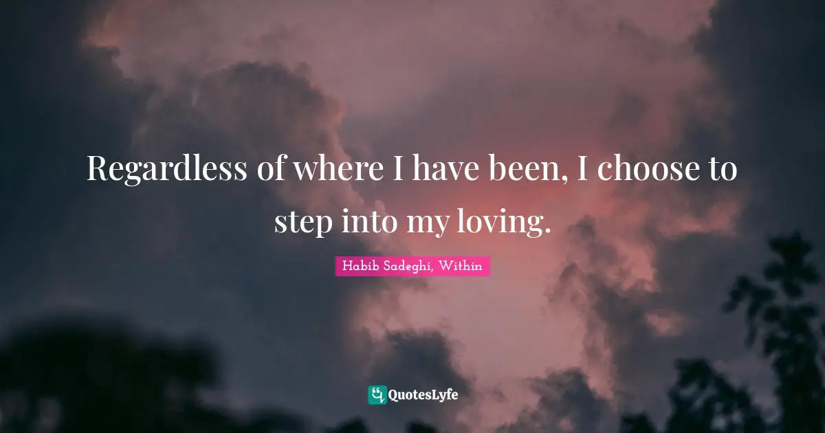 Regardless of where I have been, I choose to step into my loving.