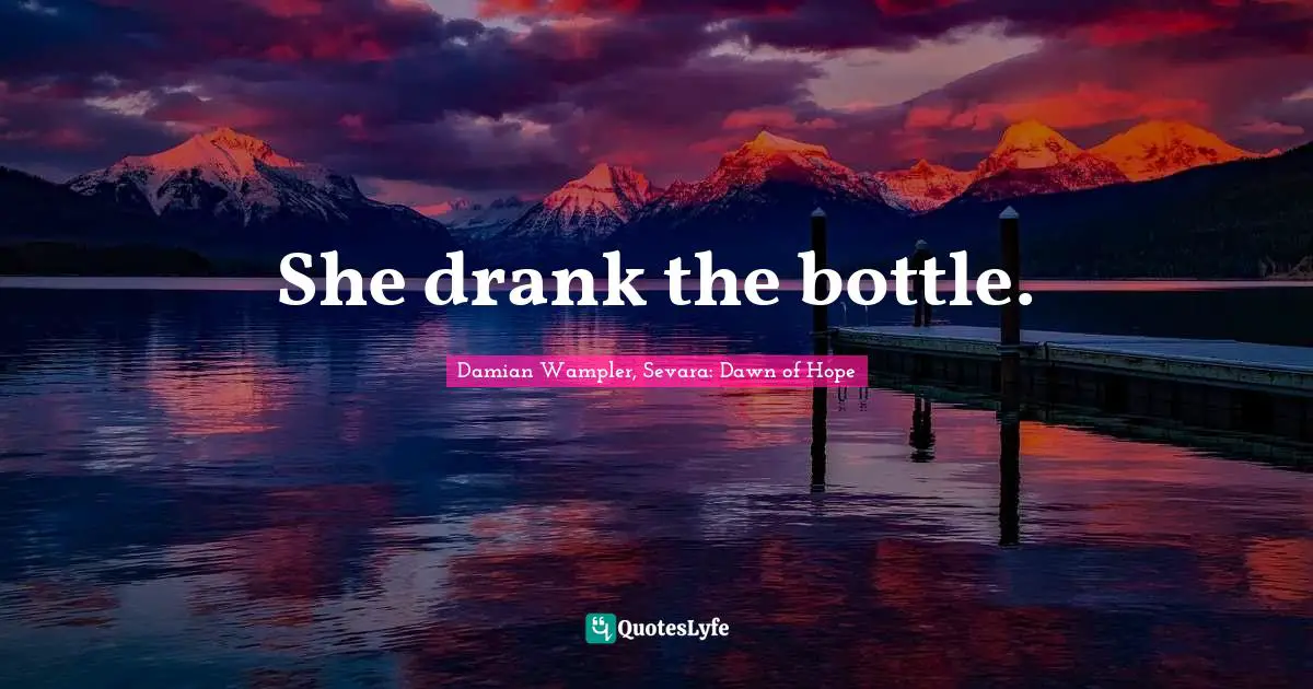 She drank the bottle.