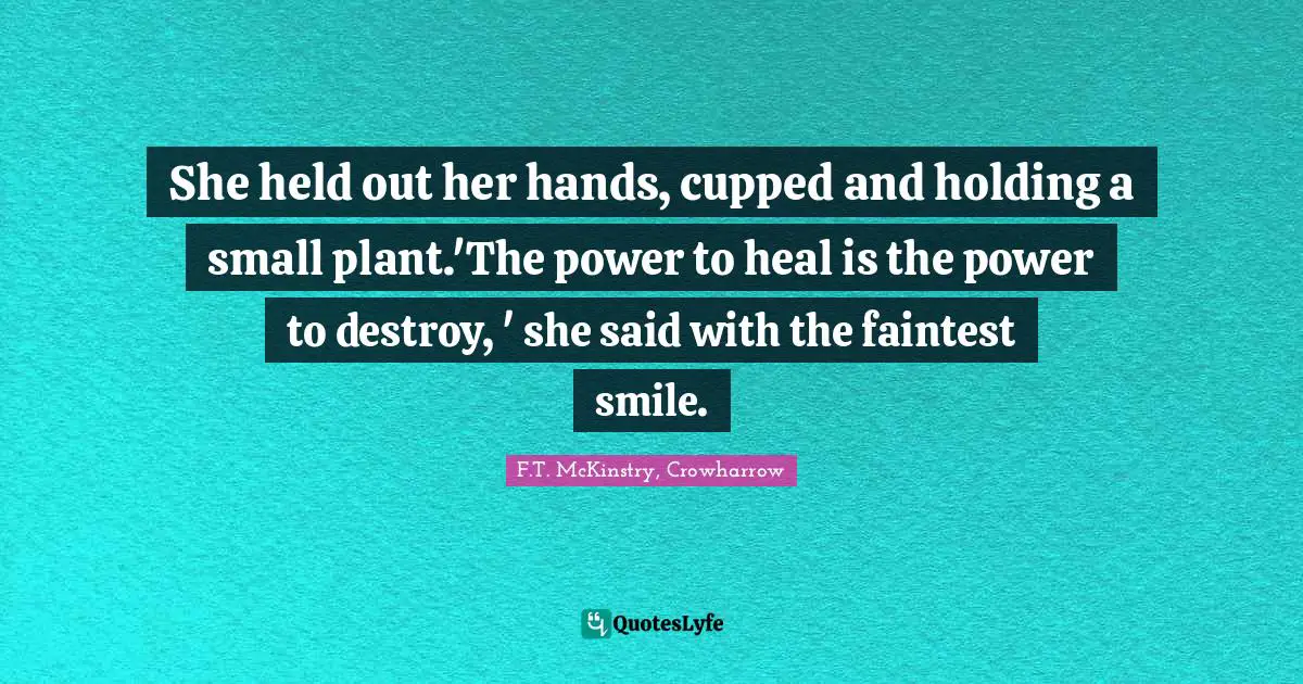 She held out her hands, cupped and holding a small plant.'The power to heal is the power to destroy, ' she said with the faintest smile.