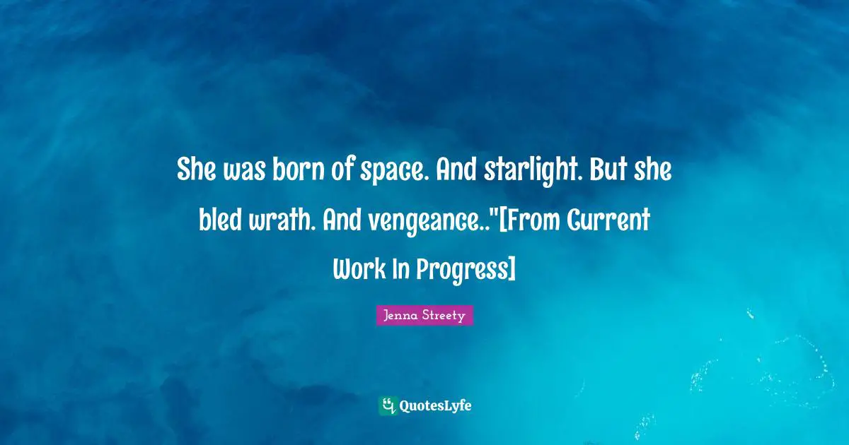 She was born of space. And starlight. But she bled wrath. And vengeance.."[From Current Work In Progress]